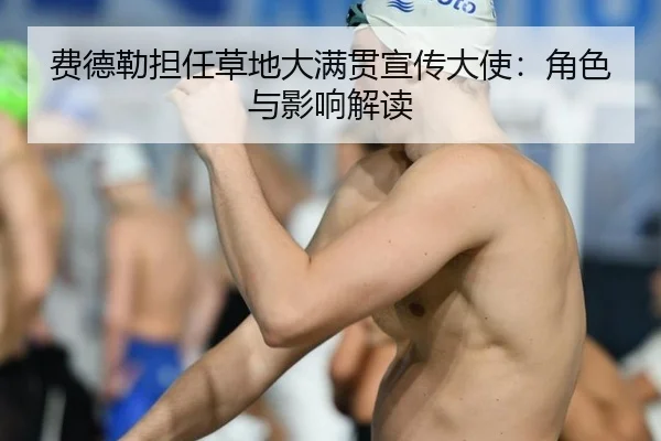 费德勒担任草地大满贯宣传大使：角色与影响解读